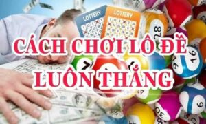 Các cách chơi lô đề chủ yếu hiện nay